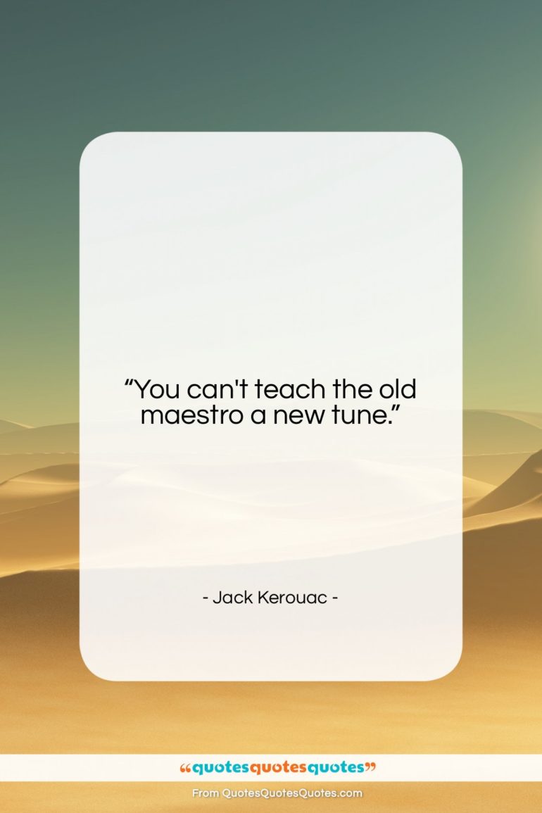 Jack Kerouac quote: “You can’t teach the old maestro a…”- at QuotesQuotesQuotes.com