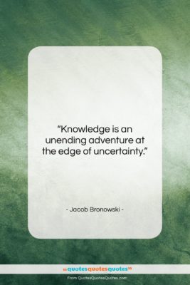 Jacob Bronowski quote: “Knowledge is an unending adventure at the…”- at QuotesQuotesQuotes.com