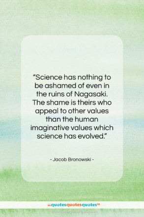 Jacob Bronowski quote: “Science has nothing to be ashamed of…”- at QuotesQuotesQuotes.com