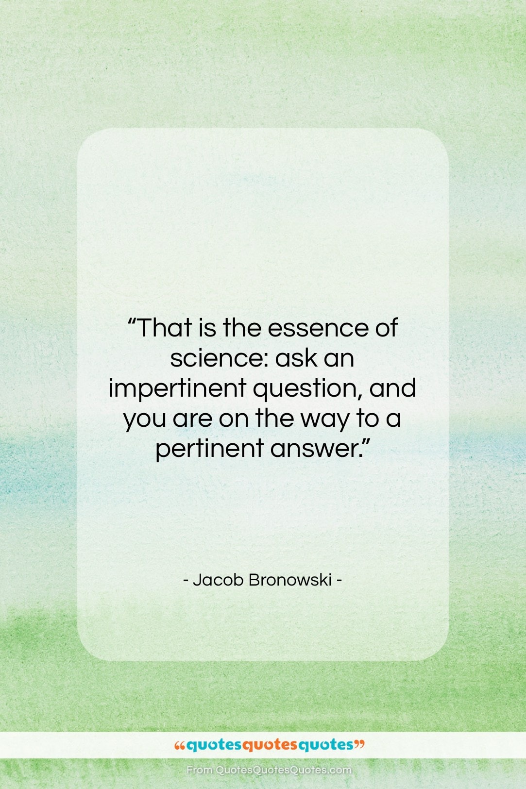 Jacob Bronowski quote: “That is the essence of science: ask…”- at QuotesQuotesQuotes.com