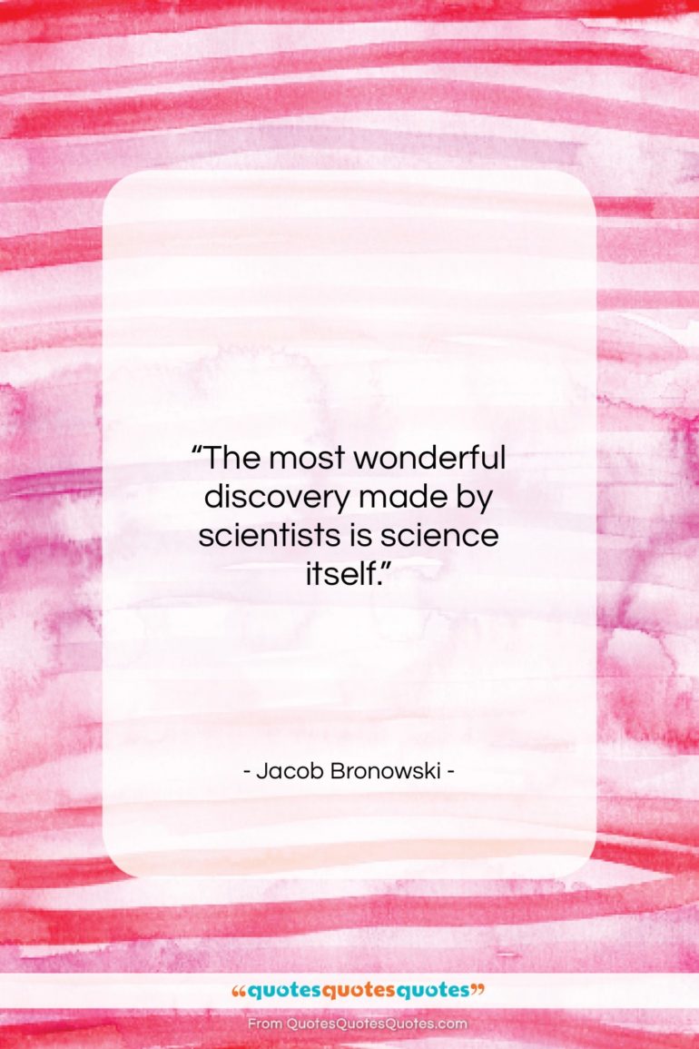 Jacob Bronowski quote: “The most wonderful discovery made by scientists…”- at QuotesQuotesQuotes.com