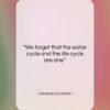 Jacques Cousteau quote: “We forget that the water cycle and…”- at QuotesQuotesQuotes.com