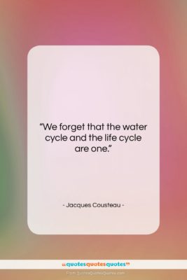 Jacques Cousteau quote: “We forget that the water cycle and…”- at QuotesQuotesQuotes.com