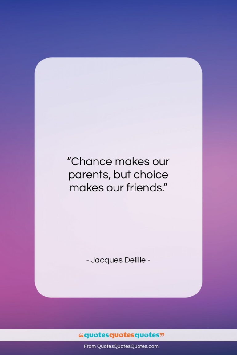 Jacques Delille quote: “Chance makes our parents, but choice makes…”- at QuotesQuotesQuotes.com