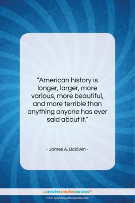 James A. Baldwin quote: “American history is longer, larger, more various,…”- at QuotesQuotesQuotes.com