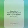 James A. Baldwin quote: “Education is indoctrination if you’re white —…”- at QuotesQuotesQuotes.com