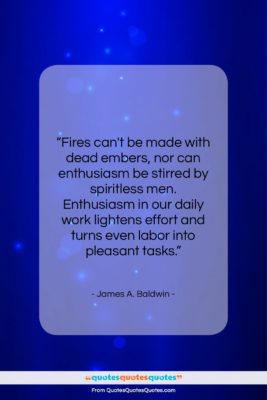 James A. Baldwin quote: “Fires can’t be made with dead embers,…”- at QuotesQuotesQuotes.com