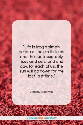 James A. Baldwin quote: “Life is tragic simply because the earth…”- at QuotesQuotesQuotes.com