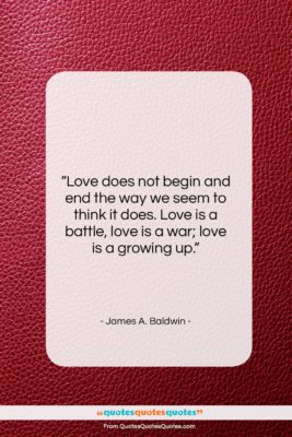 James A. Baldwin quote: “Love does not begin and end the…”- at QuotesQuotesQuotes.com