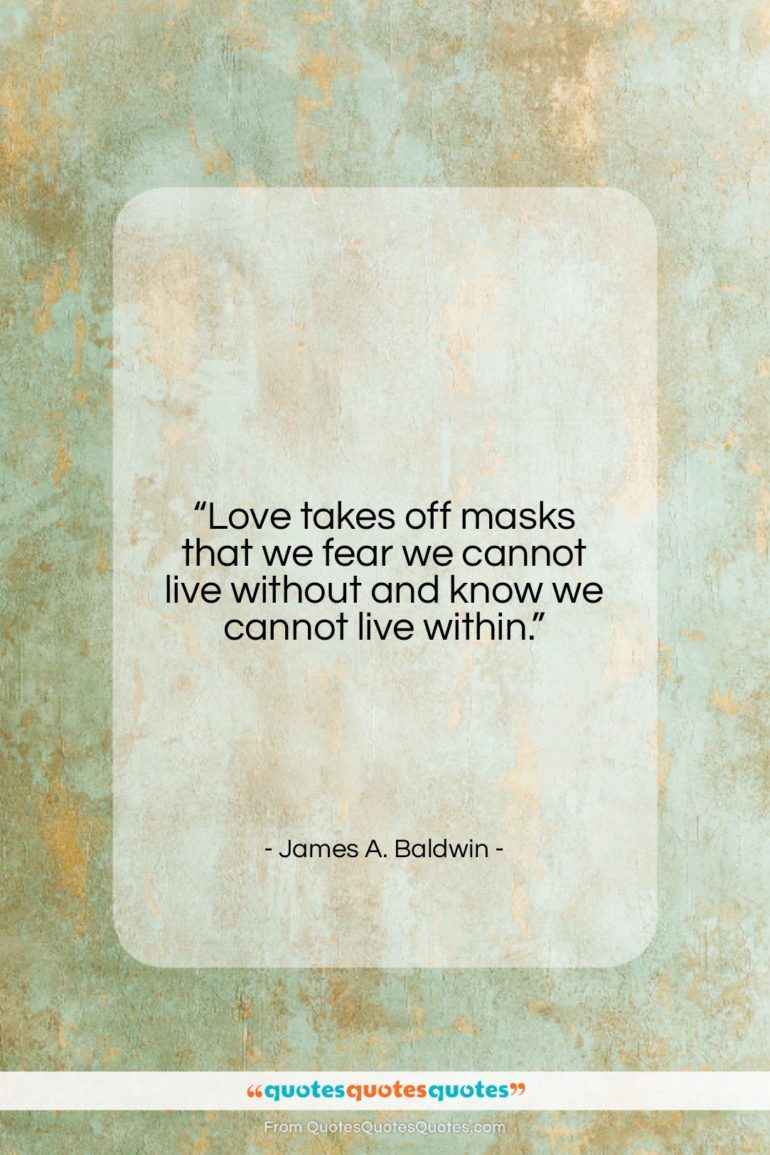 James A. Baldwin quote: “Love takes off masks that we fear…”- at QuotesQuotesQuotes.com