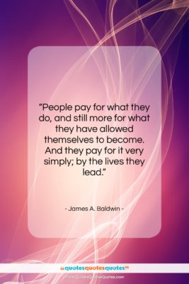 James A. Baldwin quote: “People pay for what they do, and…”- at QuotesQuotesQuotes.com