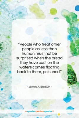 James A. Baldwin quote: “People who treat other people as less…”- at QuotesQuotesQuotes.com