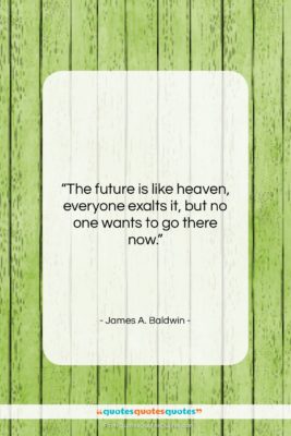 James A. Baldwin quote: “The future is like heaven, everyone exalts…”- at QuotesQuotesQuotes.com