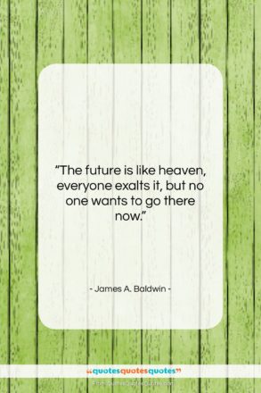 James A. Baldwin quote: “The future is like heaven, everyone exalts…”- at QuotesQuotesQuotes.com