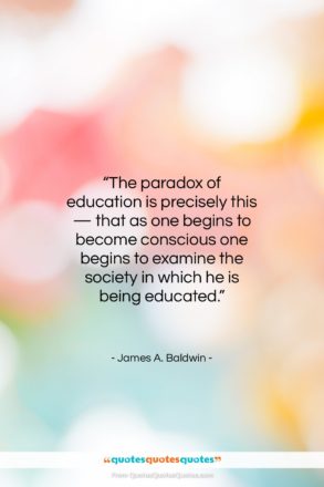 James A. Baldwin quote: “The paradox of education is precisely this…”- at QuotesQuotesQuotes.com