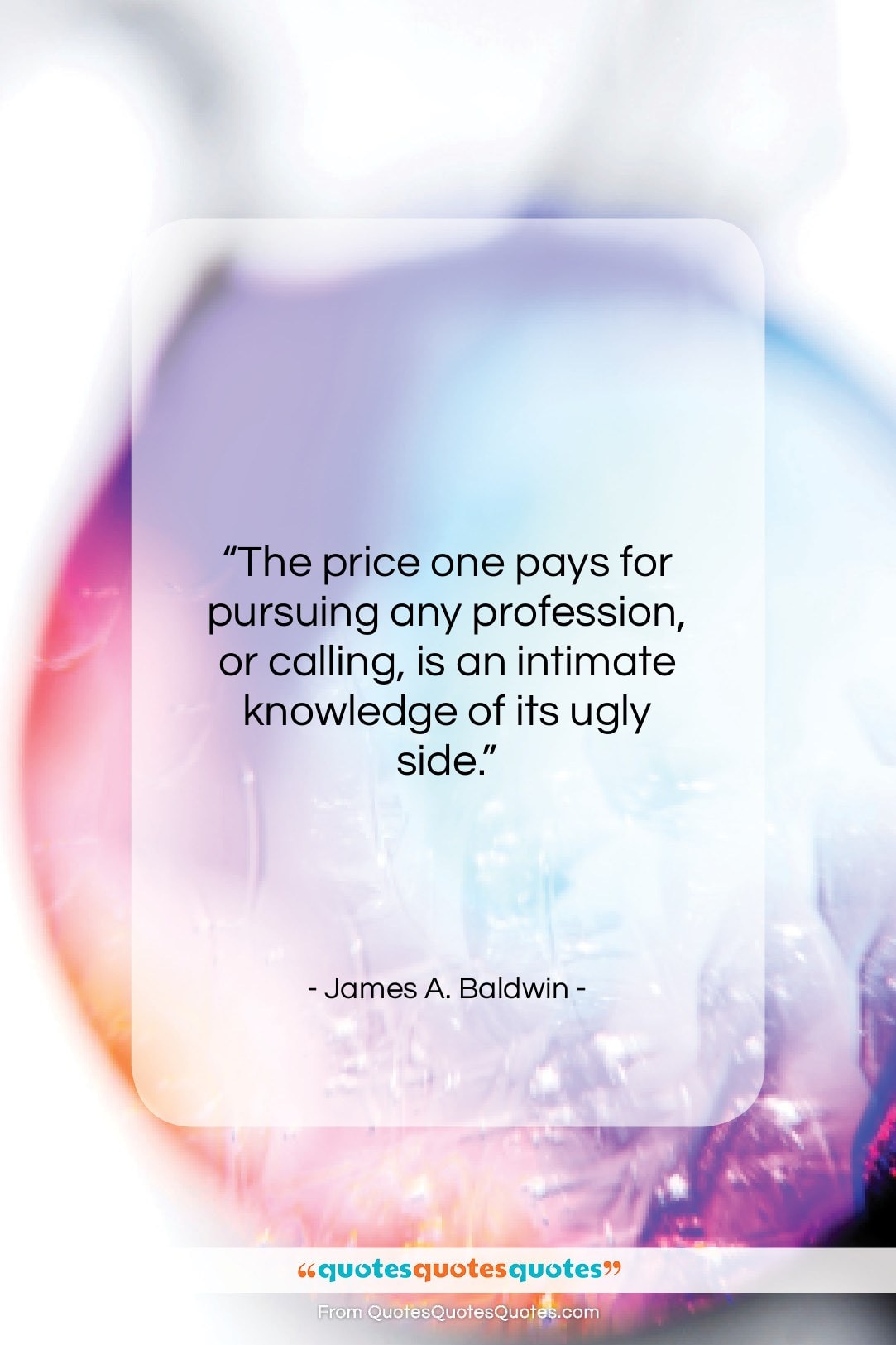 James A. Baldwin quote: “The price one pays for pursuing any…”- at QuotesQuotesQuotes.com