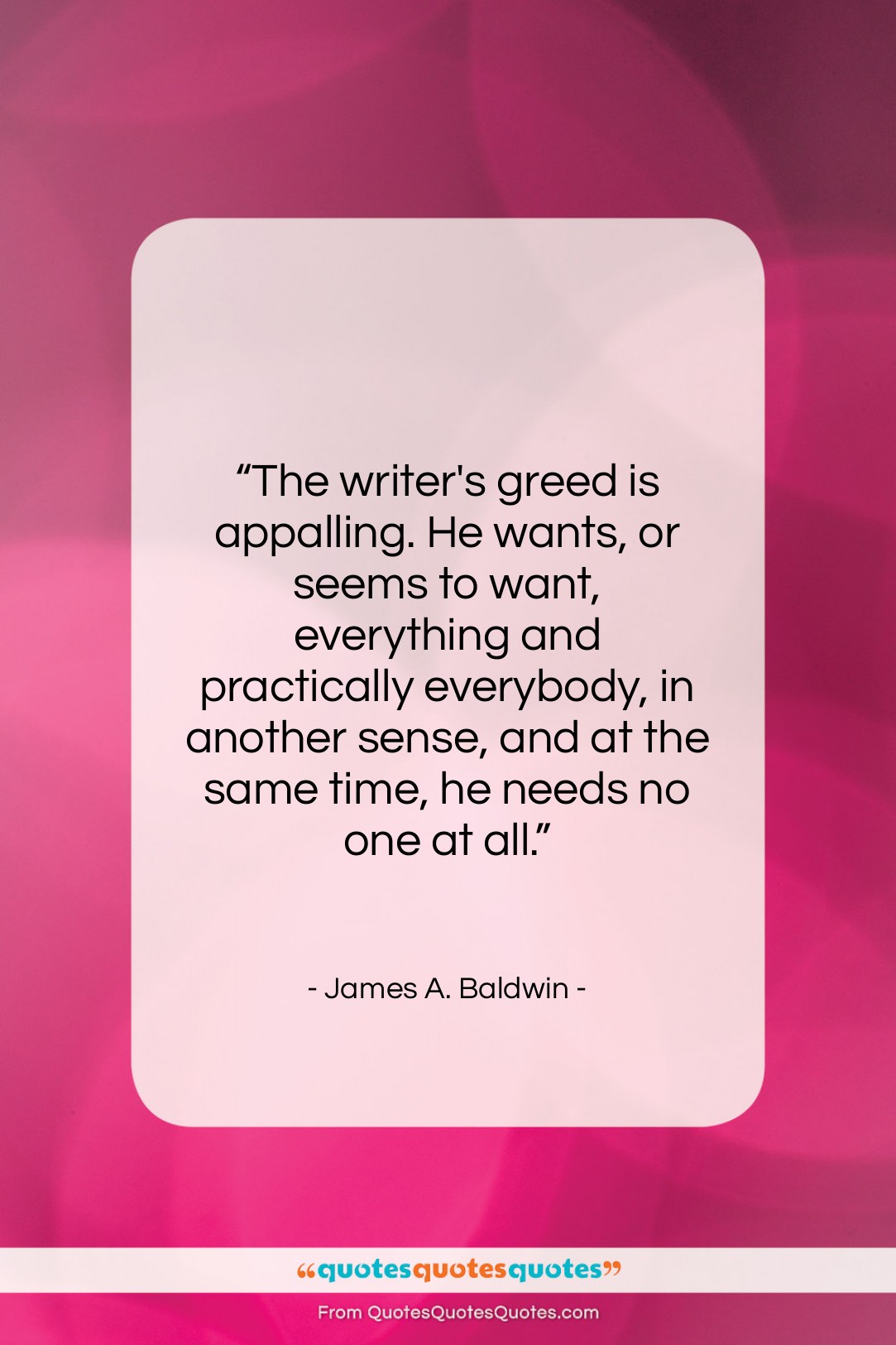 James A. Baldwin quote: “The writer’s greed is appalling. He wants,…”- at QuotesQuotesQuotes.com