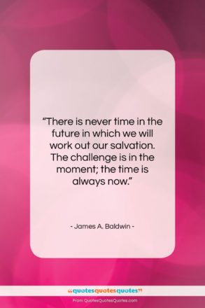 James A. Baldwin quote: “There is never time in the future…”- at QuotesQuotesQuotes.com