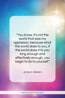 James A. Baldwin quote: “You know, it’s not the world that…”- at QuotesQuotesQuotes.com
