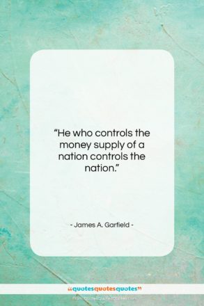 James A. Garfield quote: “He who controls the money supply of…”- at QuotesQuotesQuotes.com