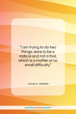 James A. Garfield quote: “I am trying to do two things:…”- at QuotesQuotesQuotes.com