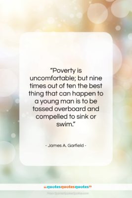 James A. Garfield quote: “Poverty is uncomfortable; but nine times out…”- at QuotesQuotesQuotes.com