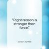 James A. Garfield quote: “Right reason is stronger than force…”- at QuotesQuotesQuotes.com