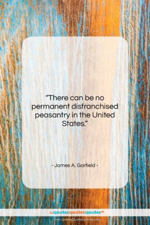 James A. Garfield quote: “There can be no permanent disfranchised peasantry…”- at QuotesQuotesQuotes.com