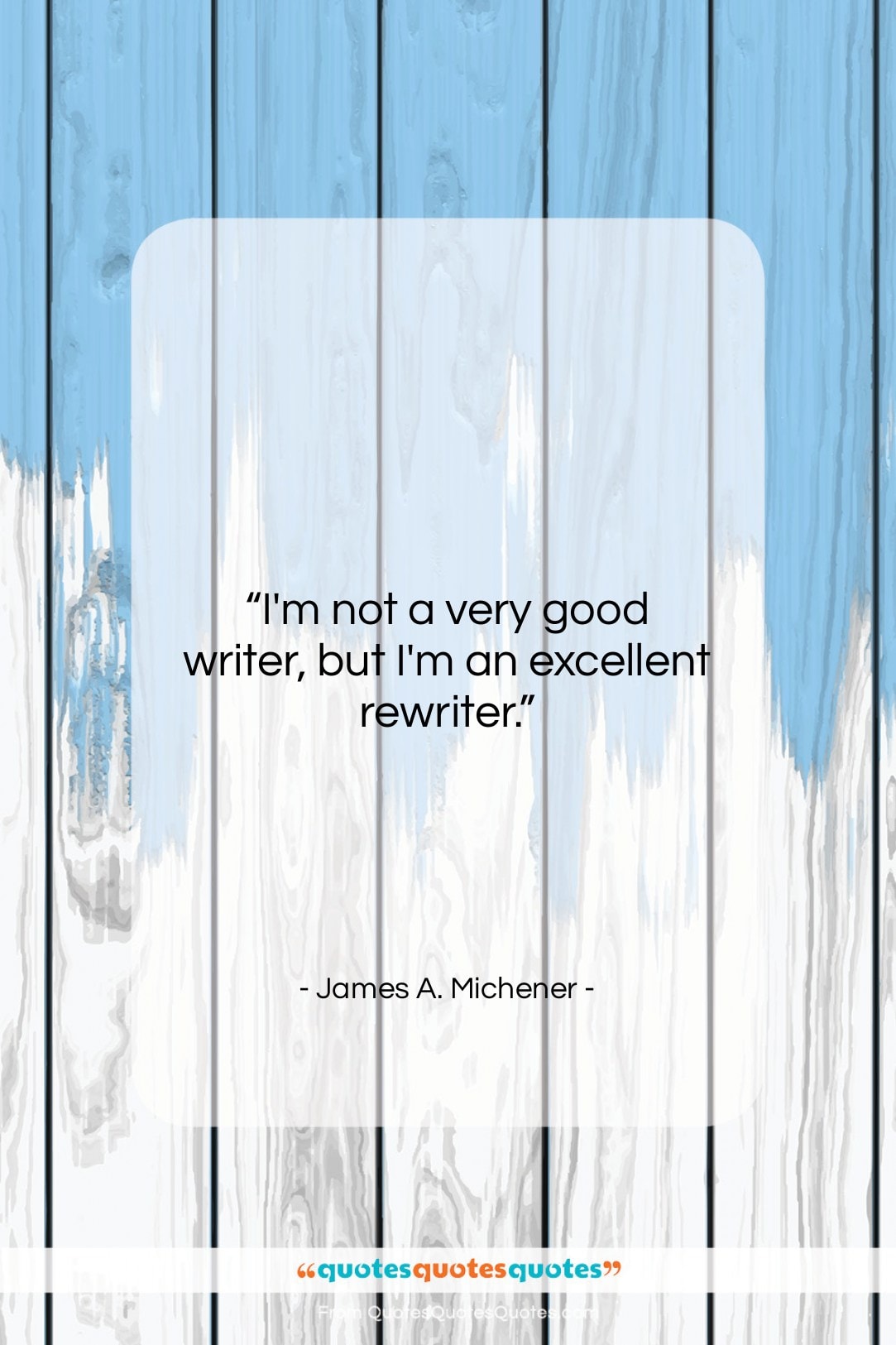 James A. Michener quote: “I’m not a very good writer, but…”- at QuotesQuotesQuotes.com