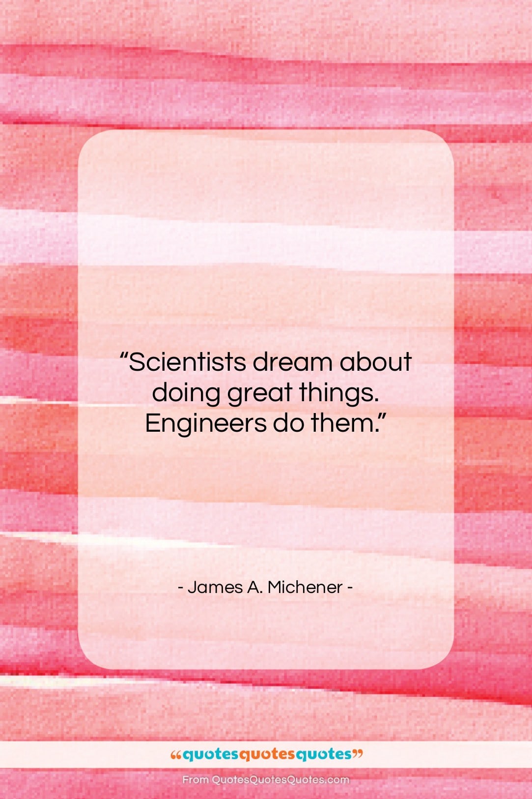 James A. Michener quote: “Scientists dream about doing great things. Engineers…”- at QuotesQuotesQuotes.com