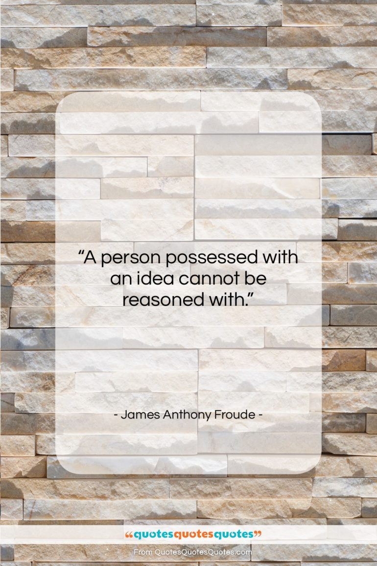 James Anthony Froude quote: “A person possessed with an idea cannot…”- at QuotesQuotesQuotes.com