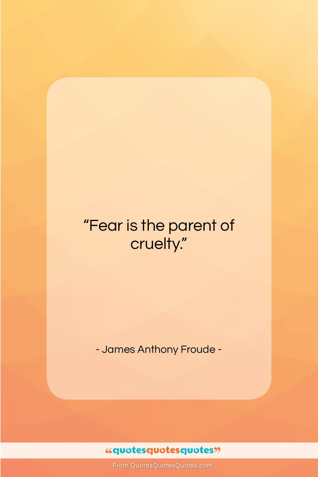 James Anthony Froude quote: “Fear is the parent of cruelty….”- at QuotesQuotesQuotes.com