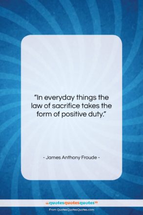 James Anthony Froude quote: “In everyday things the law of sacrifice…”- at QuotesQuotesQuotes.com