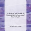 James Anthony Froude quote: “The better one is morally the less…”- at QuotesQuotesQuotes.com