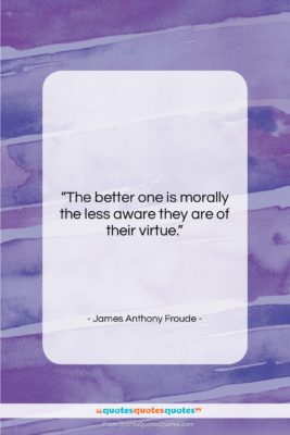 James Anthony Froude quote: “The better one is morally the less…”- at QuotesQuotesQuotes.com