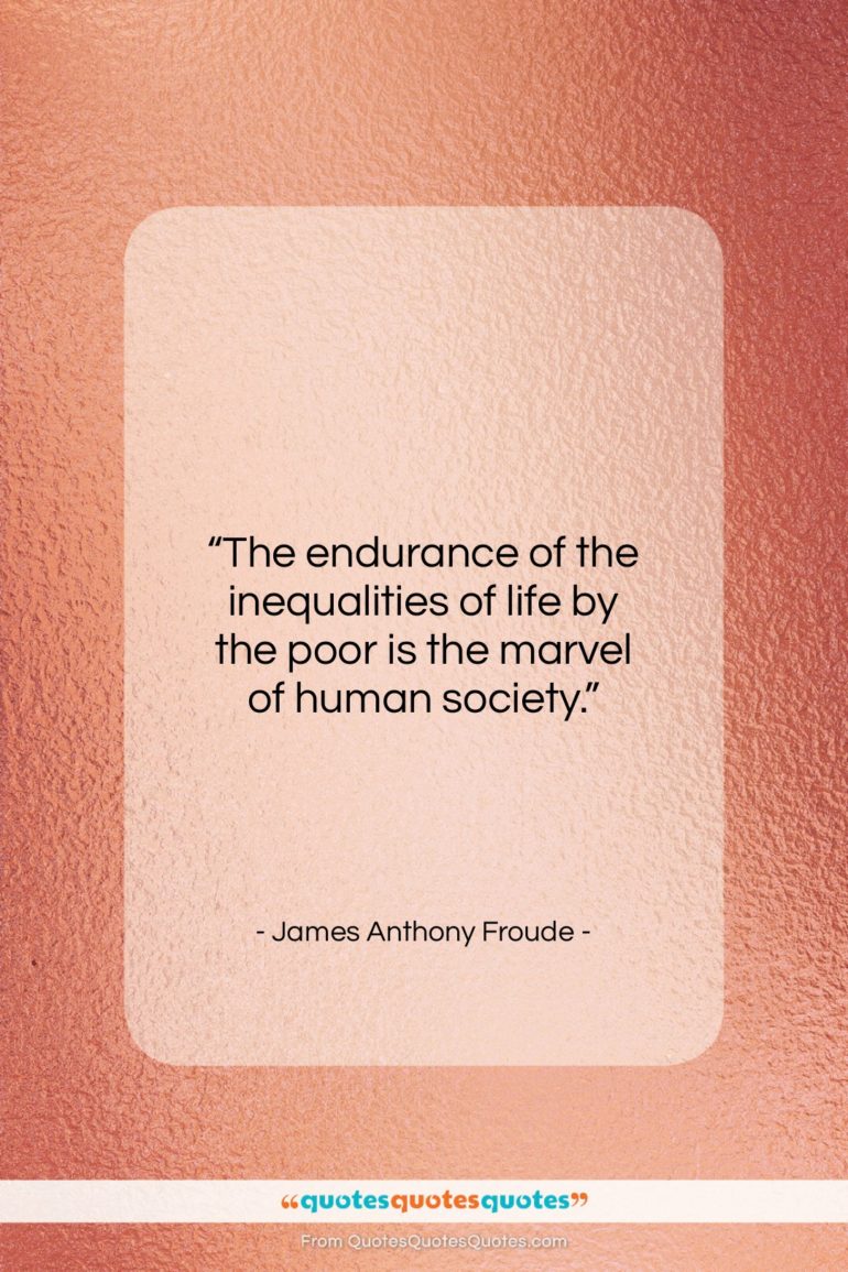James Anthony Froude quote: “The endurance of the inequalities of life…”- at QuotesQuotesQuotes.com