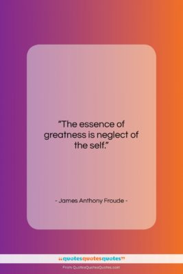 James Anthony Froude quote: “The essence of greatness is neglect of…”- at QuotesQuotesQuotes.com