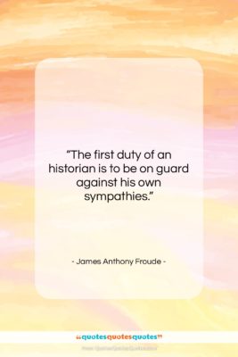 James Anthony Froude quote: “The first duty of an historian is…”- at QuotesQuotesQuotes.com