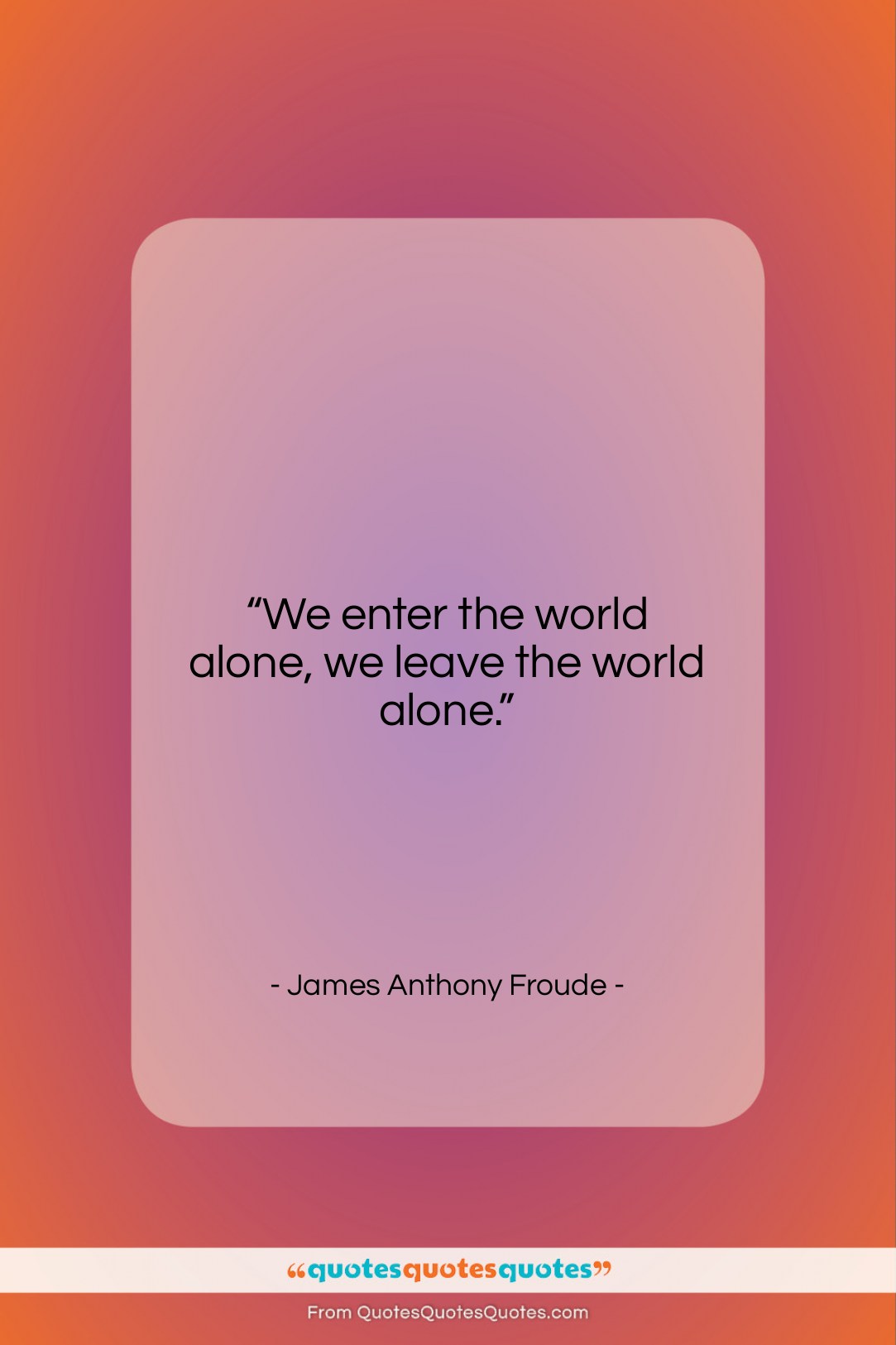 James Anthony Froude quote: “We enter the world alone, we leave…”- at QuotesQuotesQuotes.com