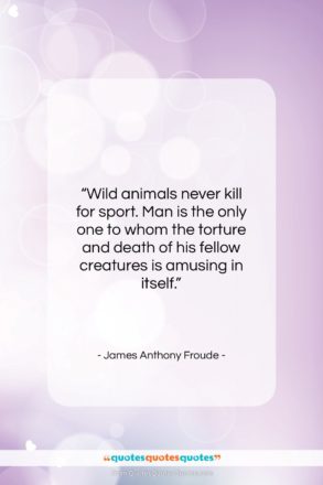 James Anthony Froude quote: “Wild animals never kill for sport. Man…”- at QuotesQuotesQuotes.com