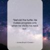 James Bryant Conant quote: “Behold the turtle. He makes progress only…”- at QuotesQuotesQuotes.com
