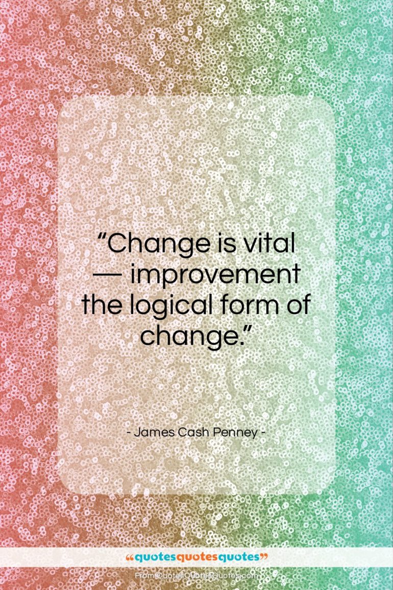 James Cash Penney quote: “Change is vital — improvement the logical form of change.”- at QuotesQuotesQuotes.com