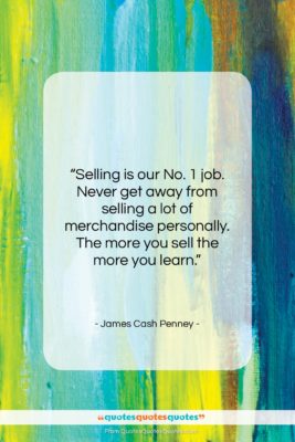 James Cash Penney quote: “Selling is our No. 1 job. Never…”- at QuotesQuotesQuotes.com