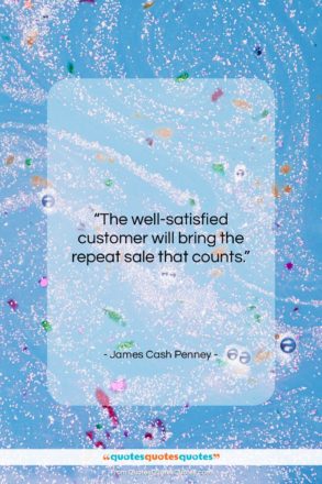 James Cash Penney quote: “The well-satisfied customer will bring the repeat…”- at QuotesQuotesQuotes.com