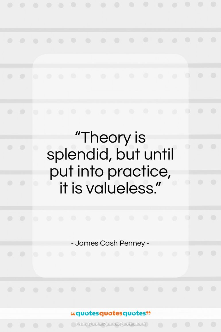 James Cash Penney quote: “Theory is splendid, but until put into…”- at QuotesQuotesQuotes.com