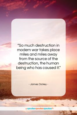 James Dickey quote: “So much destruction in modern war takes…”- at QuotesQuotesQuotes.com