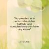 James K. Polk quote: “No president who performs his duties faithfully…”- at QuotesQuotesQuotes.com