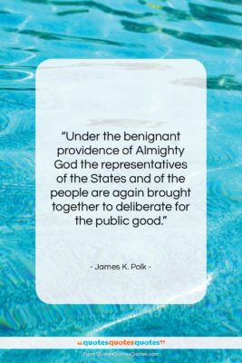 James K. Polk quote: “Under the benignant providence of Almighty God…”- at QuotesQuotesQuotes.com