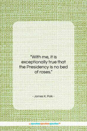 James K. Polk quote: “With me, it is exceptionally true that…”- at QuotesQuotesQuotes.com
