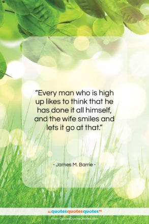 James M. Barrie quote: “Every man who is high up likes…”- at QuotesQuotesQuotes.com